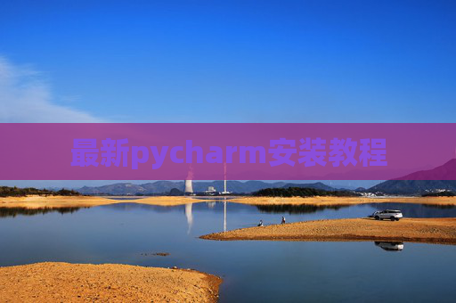 最新pycharm安装教程 最新pycharm安装教程